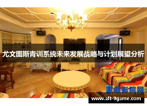 尤文图斯青训系统未来发展战略与计划展望分析