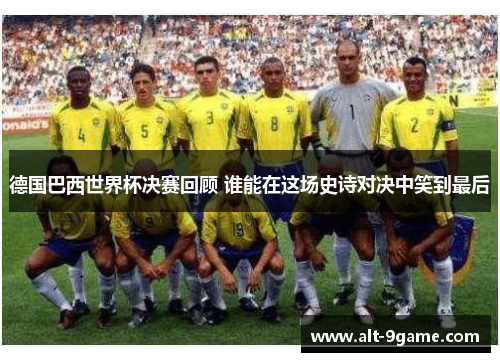 德国巴西世界杯决赛回顾 谁能在这场史诗对决中笑到最后