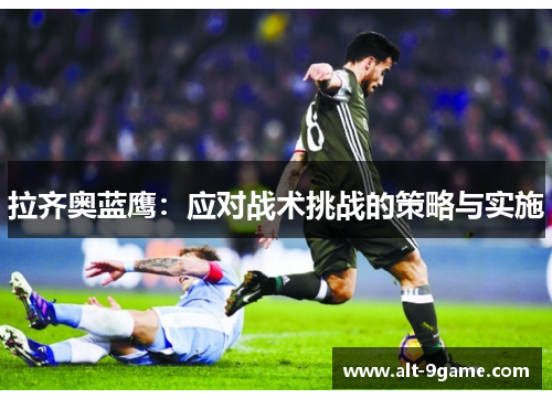 拉齐奥蓝鹰：应对战术挑战的策略与实施