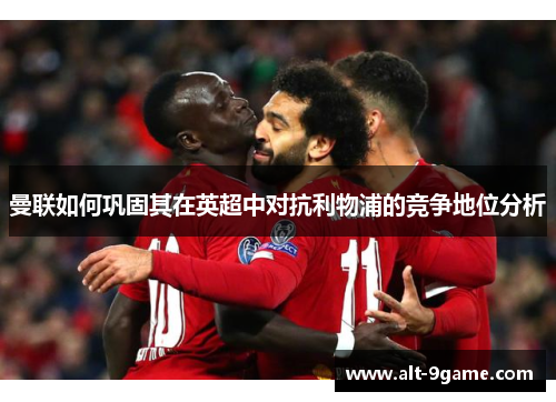 曼联如何巩固其在英超中对抗利物浦的竞争地位分析