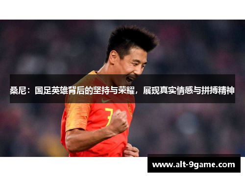 桑尼：国足英雄背后的坚持与荣耀，展现真实情感与拼搏精神