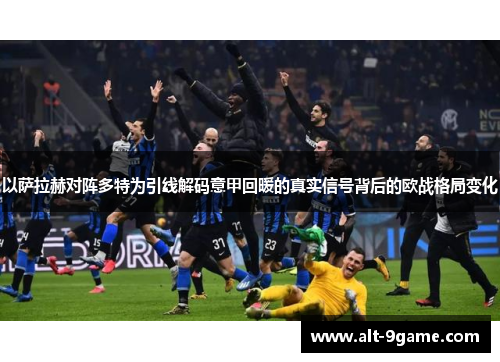 以萨拉赫对阵多特为引线解码意甲回暖的真实信号背后的欧战格局变化