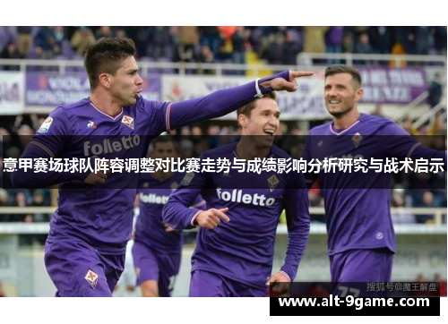 意甲赛场球队阵容调整对比赛走势与成绩影响分析研究与战术启示