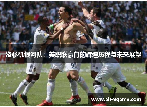洛杉矶银河队：美职联豪门的辉煌历程与未来展望