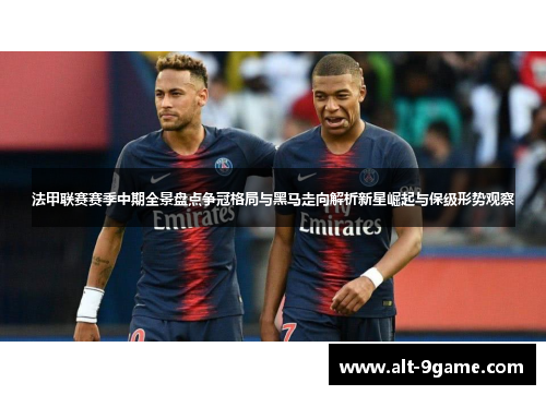 法甲联赛赛季中期全景盘点争冠格局与黑马走向解析新星崛起与保级形势观察