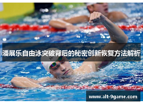 潘展乐自由泳突破背后的秘密创新恢复方法解析
