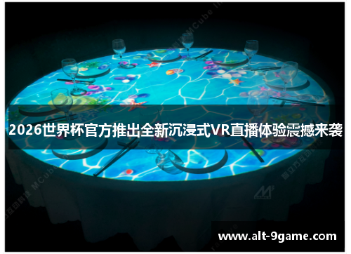 2026世界杯官方推出全新沉浸式VR直播体验震撼来袭