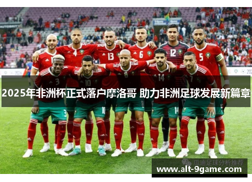 2025年非洲杯正式落户摩洛哥 助力非洲足球发展新篇章