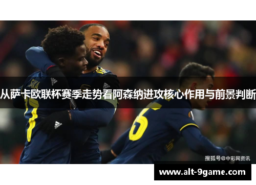 从萨卡欧联杯赛季走势看阿森纳进攻核心作用与前景判断