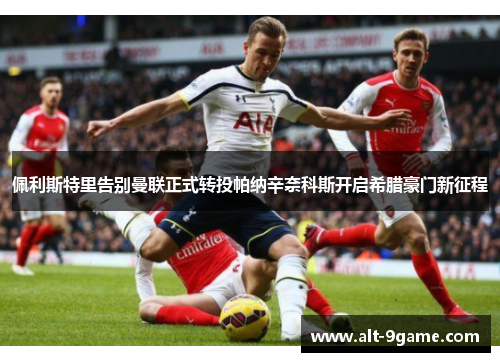 佩利斯特里告别曼联正式转投帕纳辛奈科斯开启希腊豪门新征程