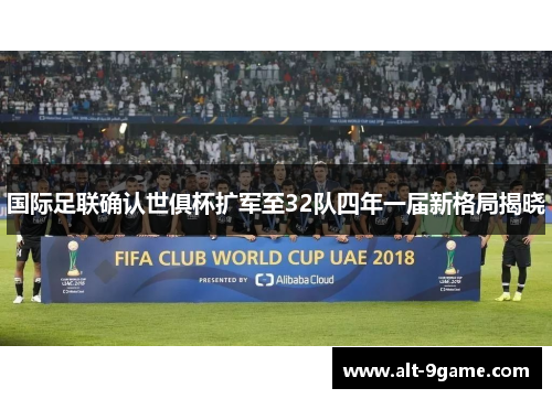 国际足联确认世俱杯扩军至32队四年一届新格局揭晓