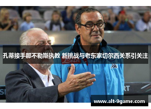 孔蒂接手那不勒斯执教 新挑战与老东家切尔西关系引关注