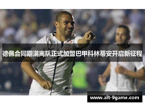 德佩合同期满离队正式加盟巴甲科林蒂安开启新征程