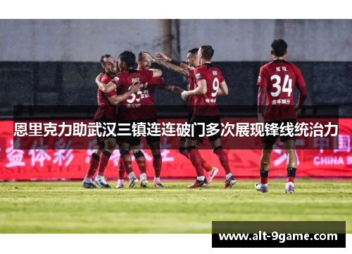 恩里克力助武汉三镇连连破门多次展现锋线统治力