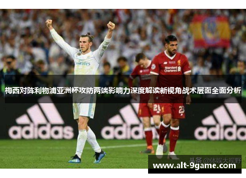 梅西对阵利物浦亚洲杯攻防两端影响力深度解读新视角战术层面全面分析