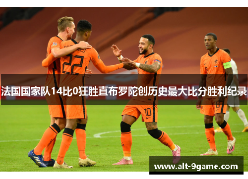 法国国家队14比0狂胜直布罗陀创历史最大比分胜利纪录