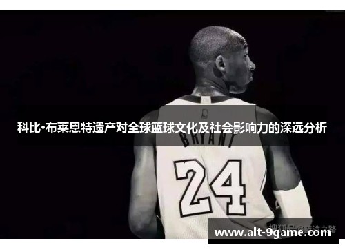 科比·布莱恩特遗产对全球篮球文化及社会影响力的深远分析