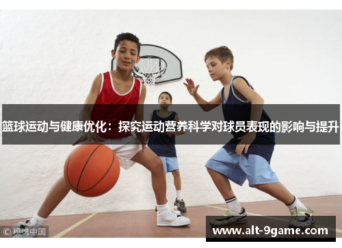 篮球运动与健康优化：探究运动营养科学对球员表现的影响与提升