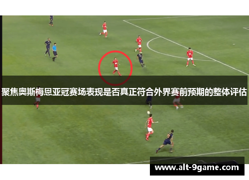 聚焦奥斯梅恩亚冠赛场表现是否真正符合外界赛前预期的整体评估