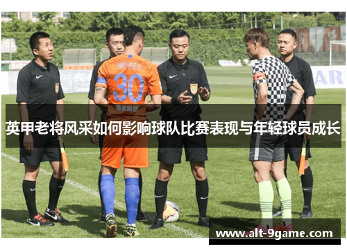 英甲老将风采如何影响球队比赛表现与年轻球员成长