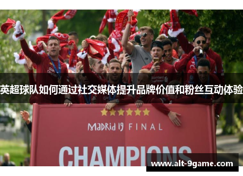 英超球队如何通过社交媒体提升品牌价值和粉丝互动体验