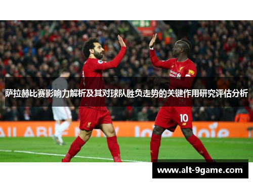 萨拉赫比赛影响力解析及其对球队胜负走势的关键作用研究评估分析