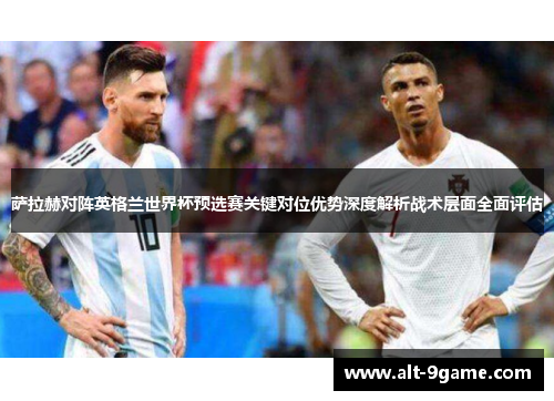 萨拉赫对阵英格兰世界杯预选赛关键对位优势深度解析战术层面全面评估